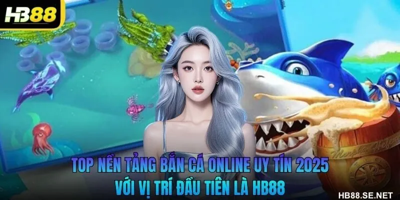 Top nền tảng bắn cá online uy tín 2025 với vị trí đầu tiên là HB88