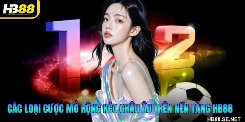 Các loại cược mở rộng kèo châu Âu trên nền tảng HB88