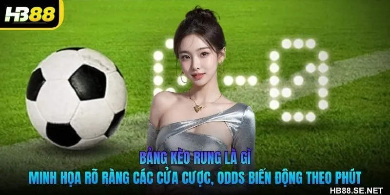 Bảng kèo rung là gì minh họa rõ ràng các cửa cược, odds biến động theo phút